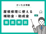 【2025年版】さいたま市で使える屋根修理の補助金は?かしこい屋根修理業者の選び方も解説