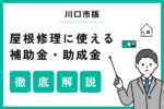 【2025年版】川口市で使える屋根修理の助成金・補助金は？かしこい屋根修理業者の選び方も解説
